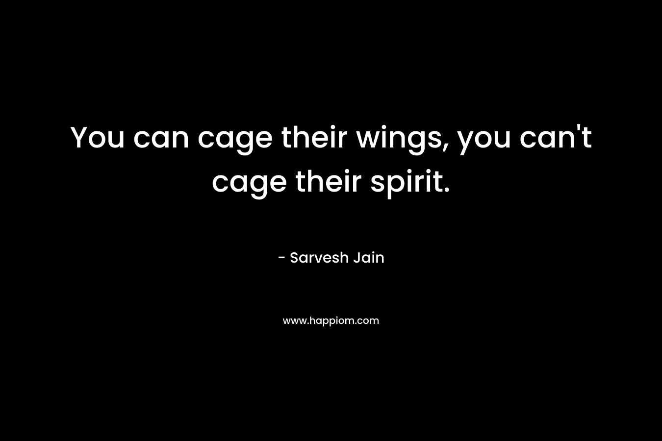 You can cage their wings, you can't cage their spirit.