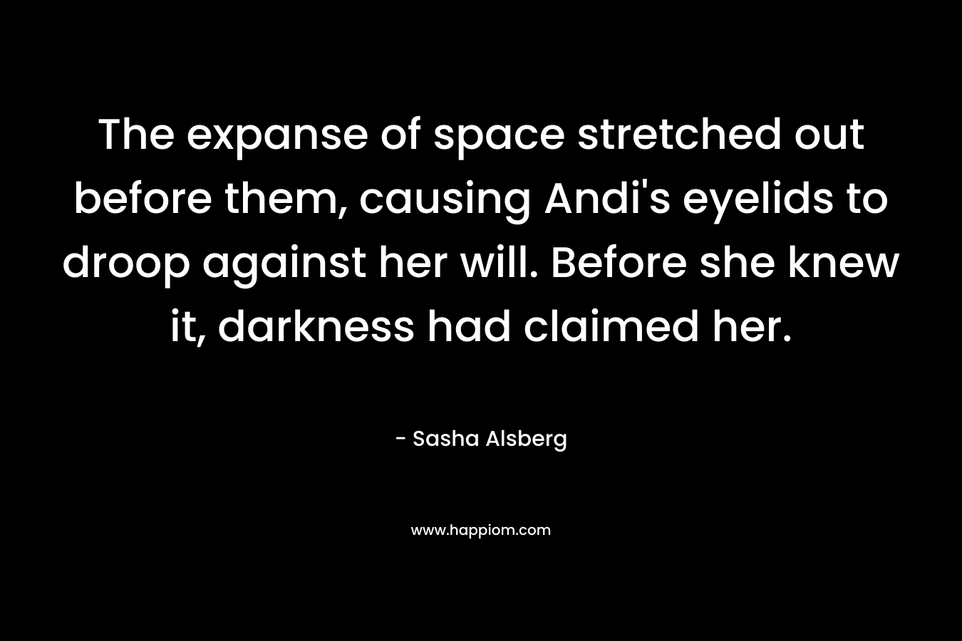 The expanse of space stretched out before them, causing Andi's eyelids to droop against her will. Before she knew it, darkness had claimed her.
