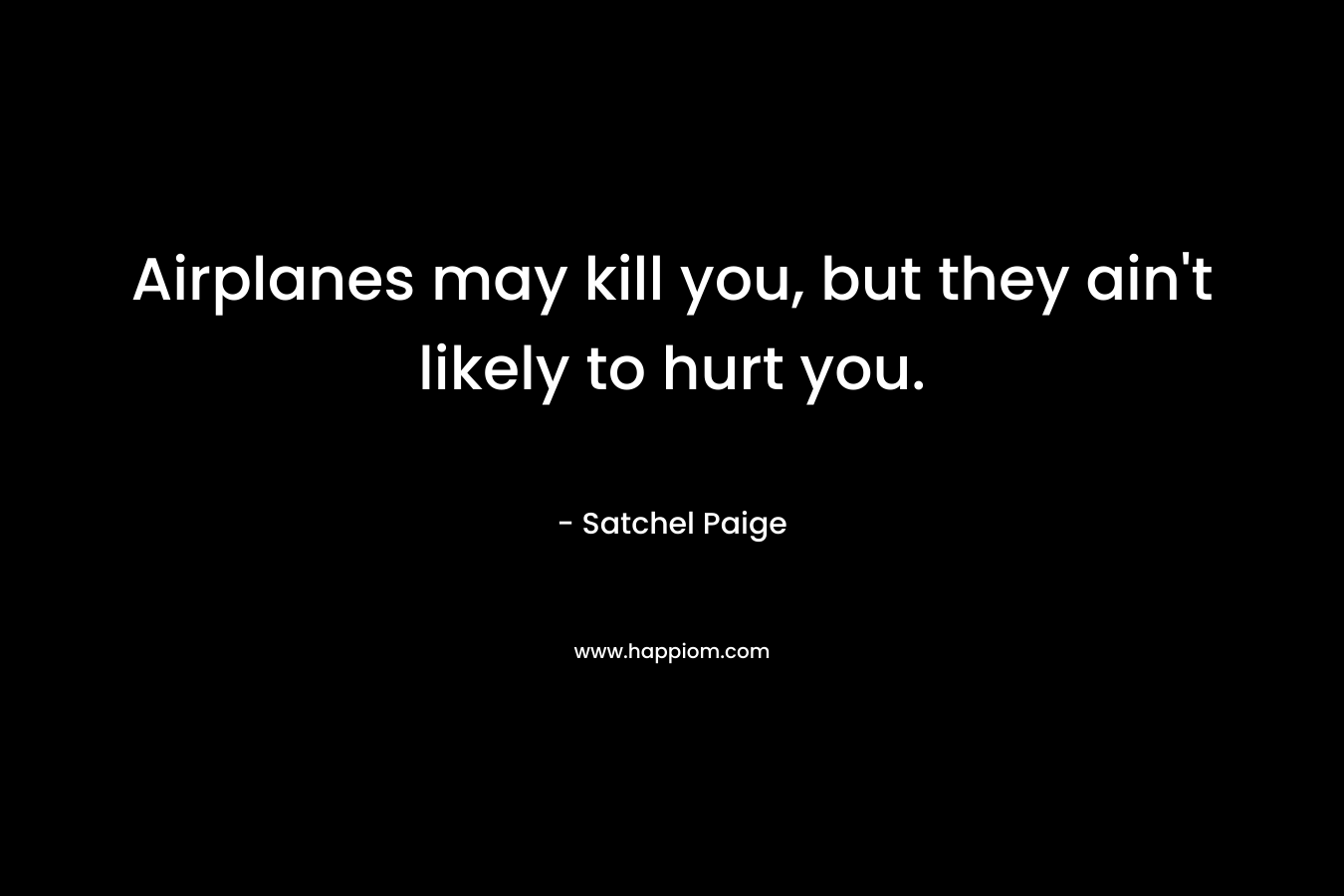Airplanes may kill you, but they ain't likely to hurt you.
