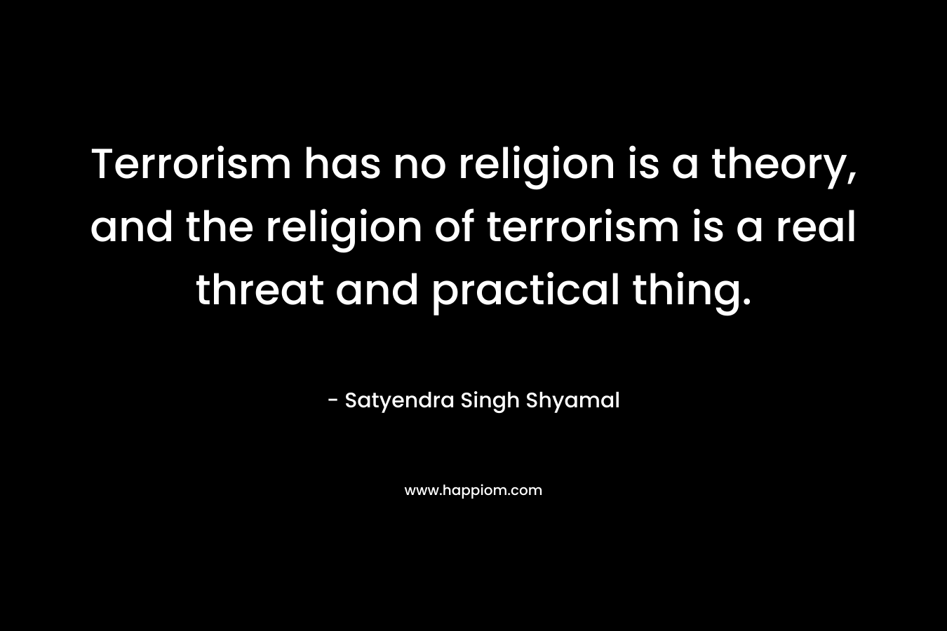 Terrorism has no religion is a theory, and the religion of terrorism is a real threat and practical thing.