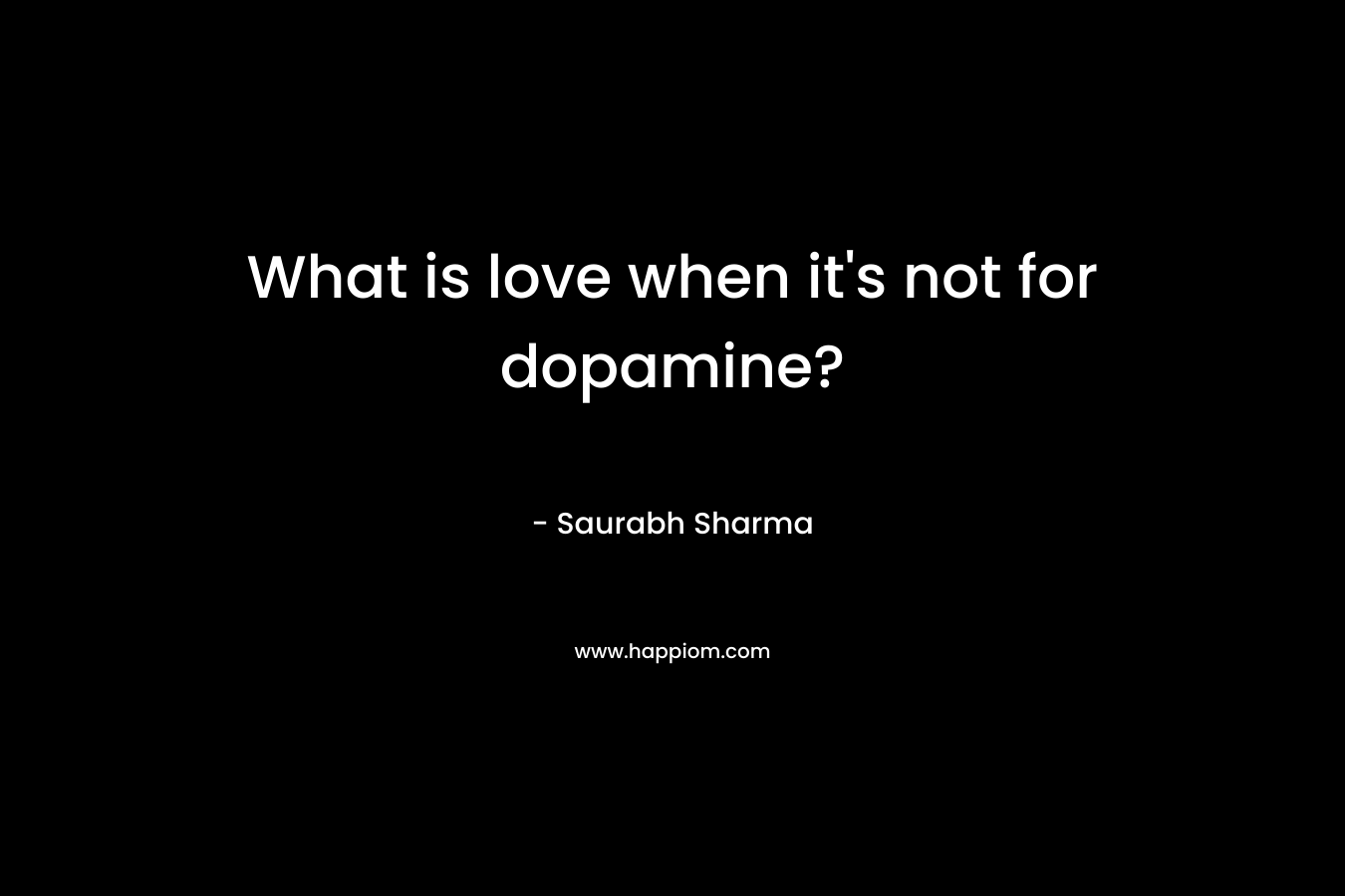 What is love when it’s not for dopamine? – Saurabh Sharma
