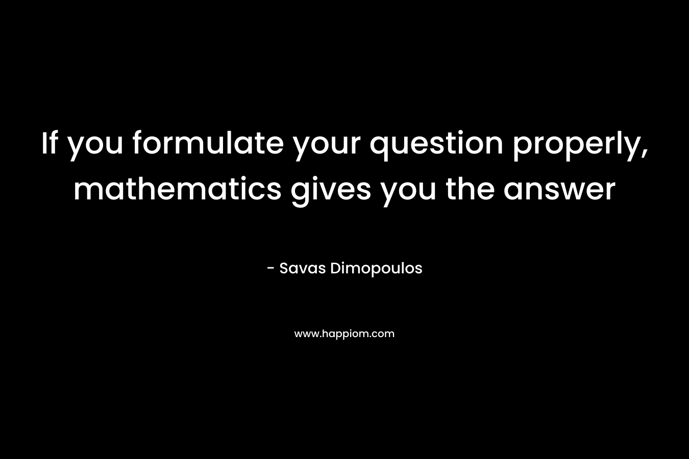 If you formulate your question properly, mathematics gives you the answer
