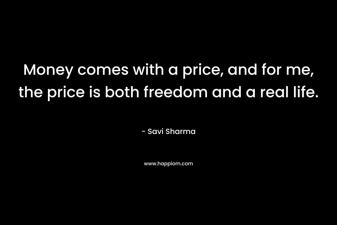 Money comes with a price, and for me, the price is both freedom and a real life.