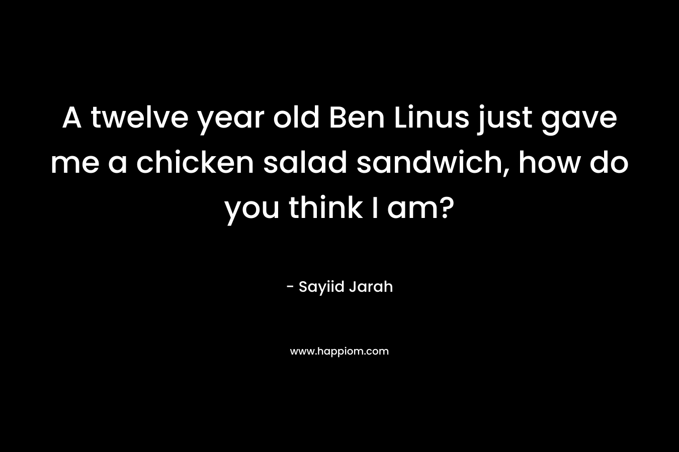 A twelve year old Ben Linus just gave me a chicken salad sandwich, how do you think I am?
