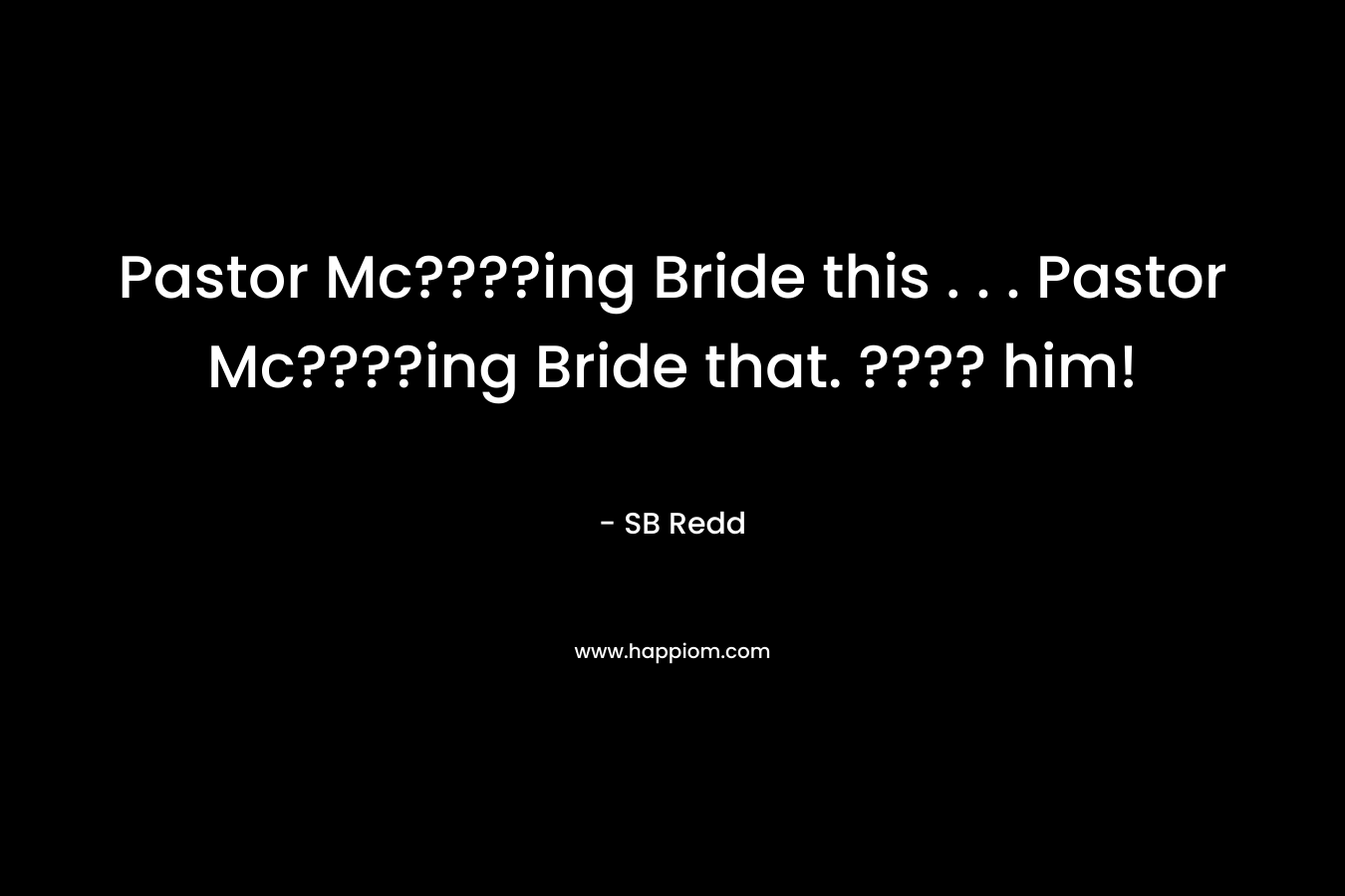 Pastor Mc????ing Bride this . . . Pastor Mc????ing Bride that. ???? him! – SB Redd