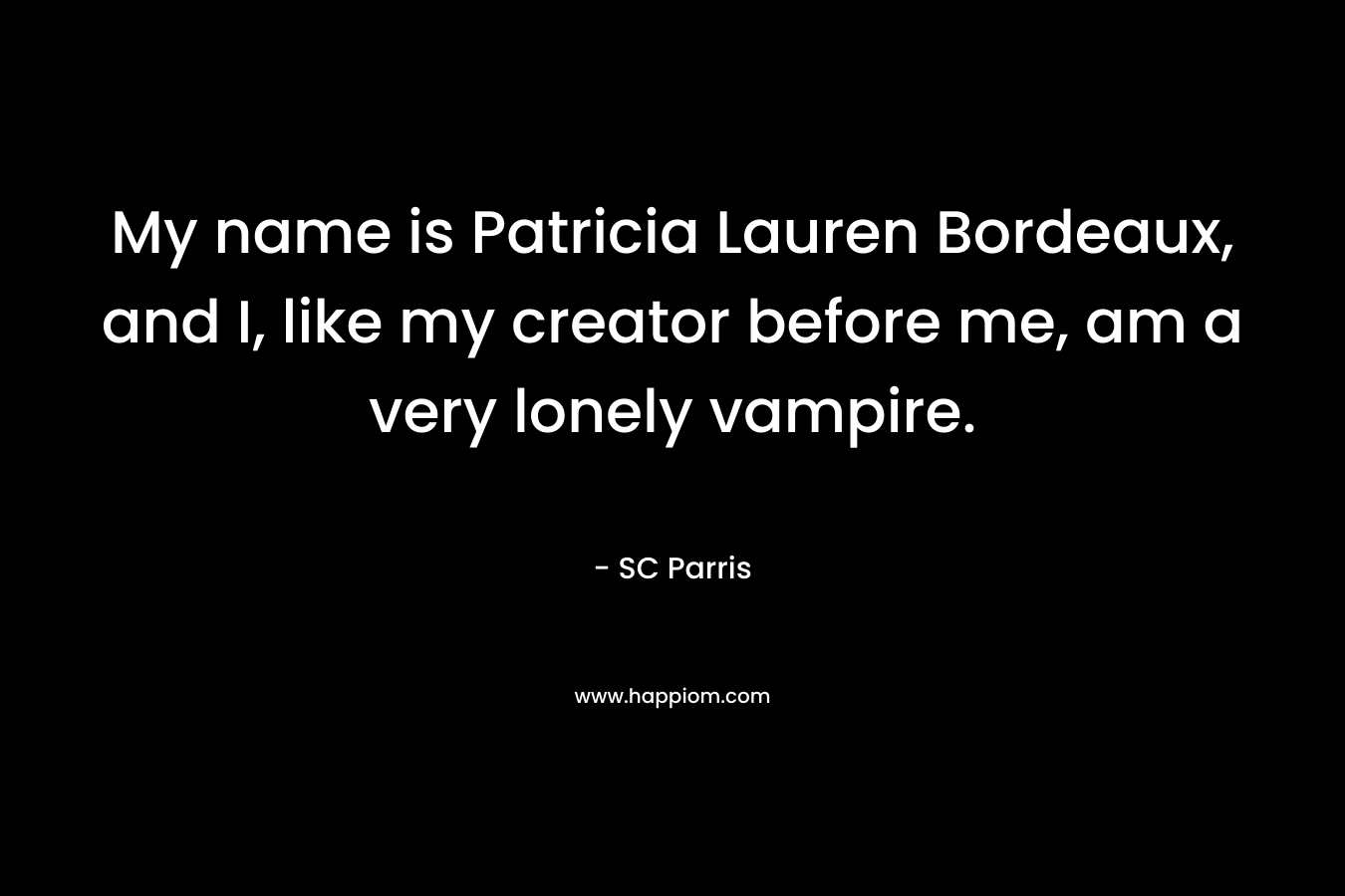 My name is Patricia Lauren Bordeaux, and I, like my creator before me, am a very lonely vampire.