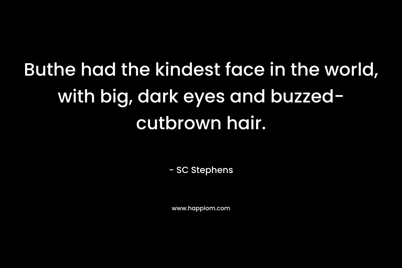 Buthe had the kindest face in the world, with big, dark eyes and buzzed-cutbrown hair. – SC Stephens