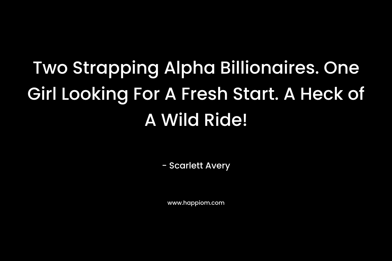Two Strapping Alpha Billionaires. One Girl Looking For A Fresh Start. A Heck of A Wild Ride! – Scarlett Avery
