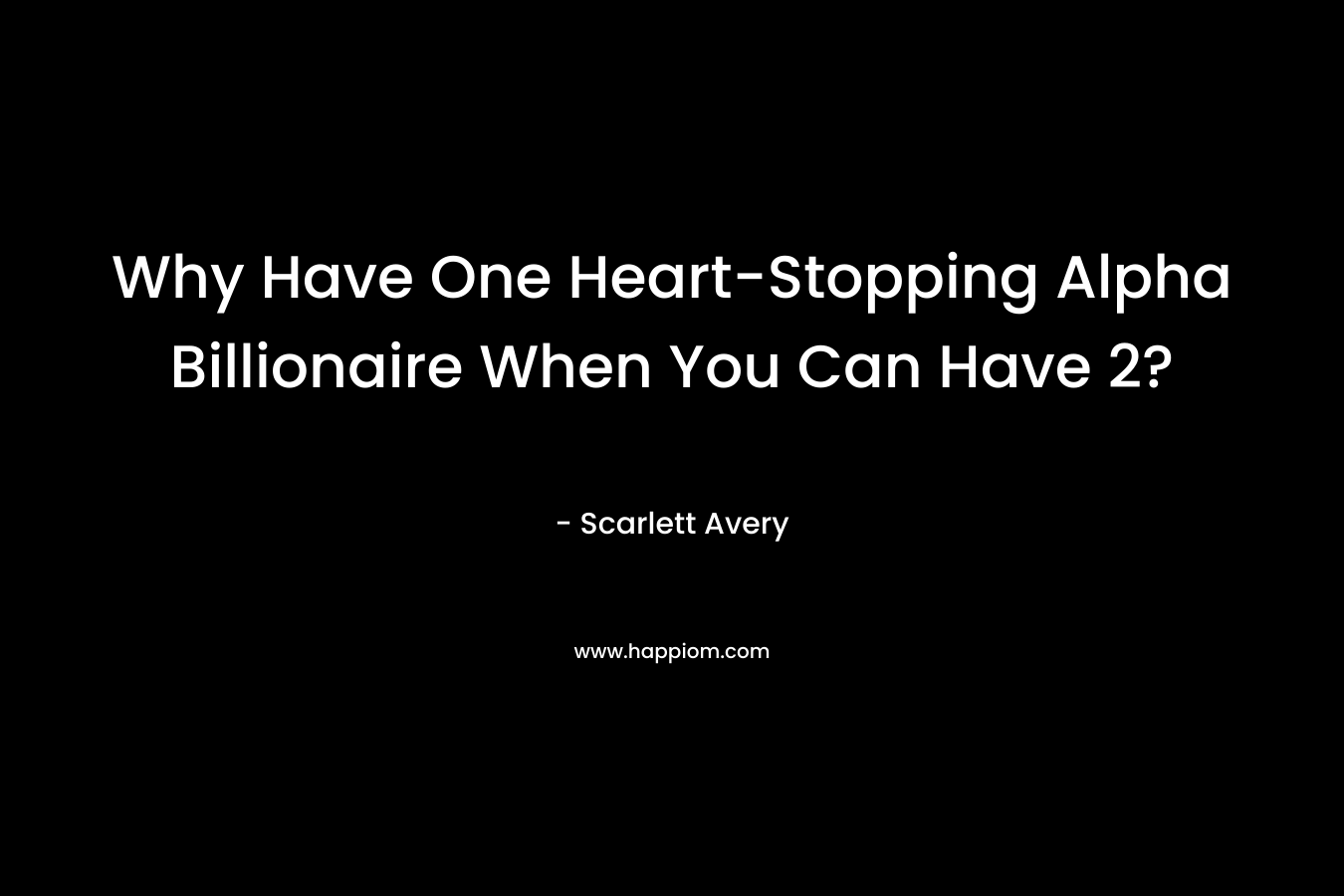 Why Have One Heart-Stopping Alpha Billionaire When You Can Have 2? – Scarlett Avery