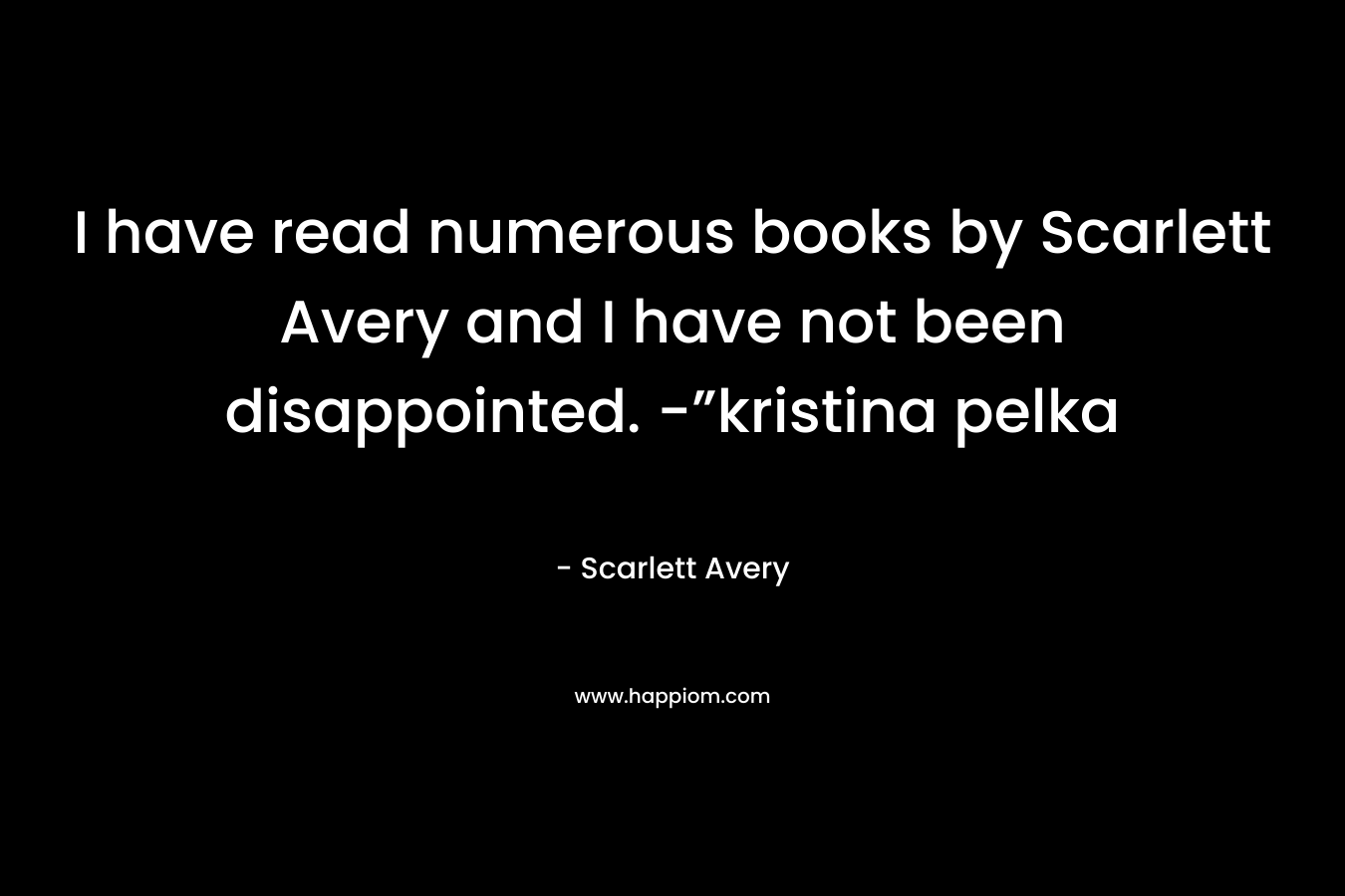 I have read numerous books by Scarlett Avery and I have not been disappointed. -”kristina pelka – Scarlett Avery