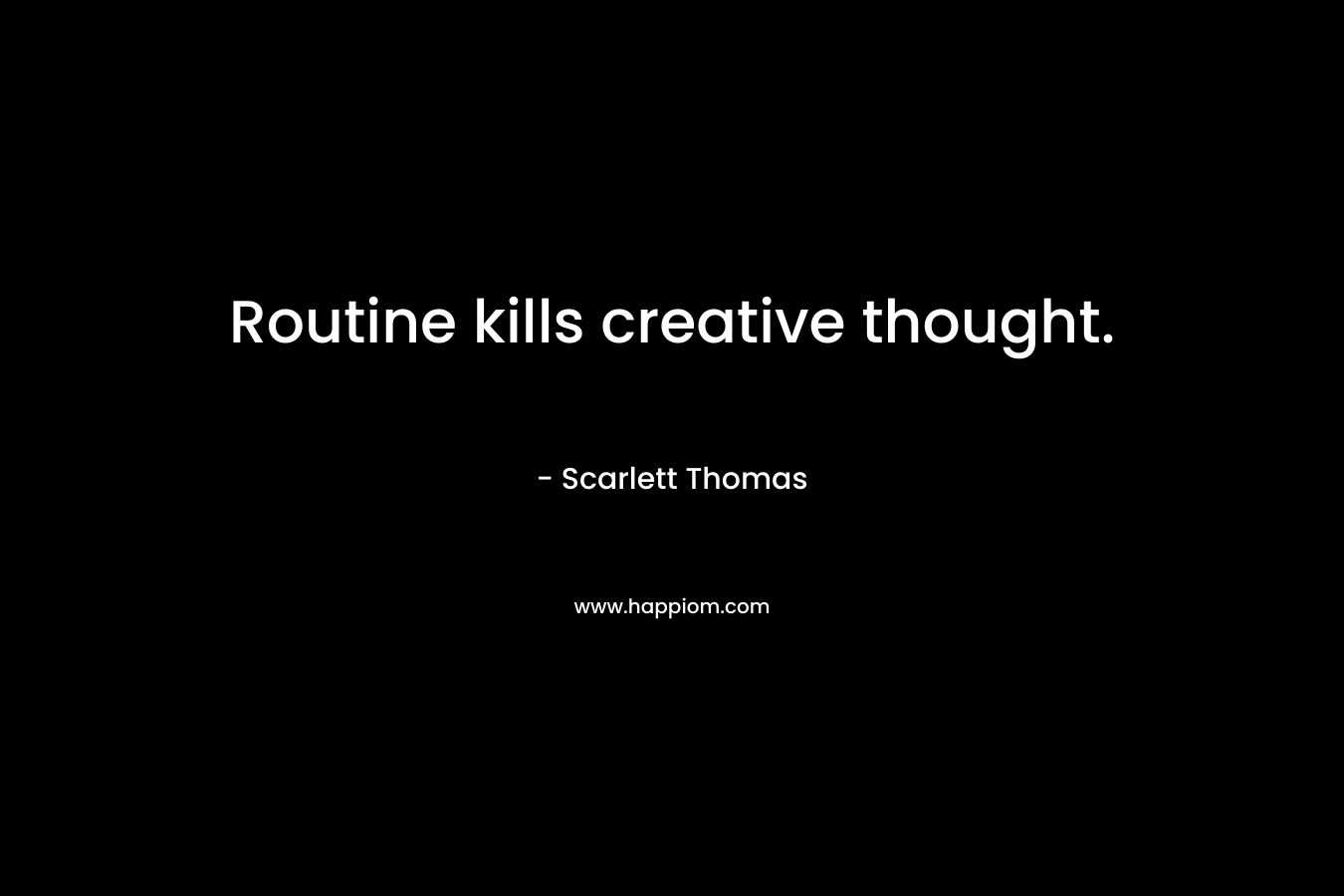 Routine kills creative thought.