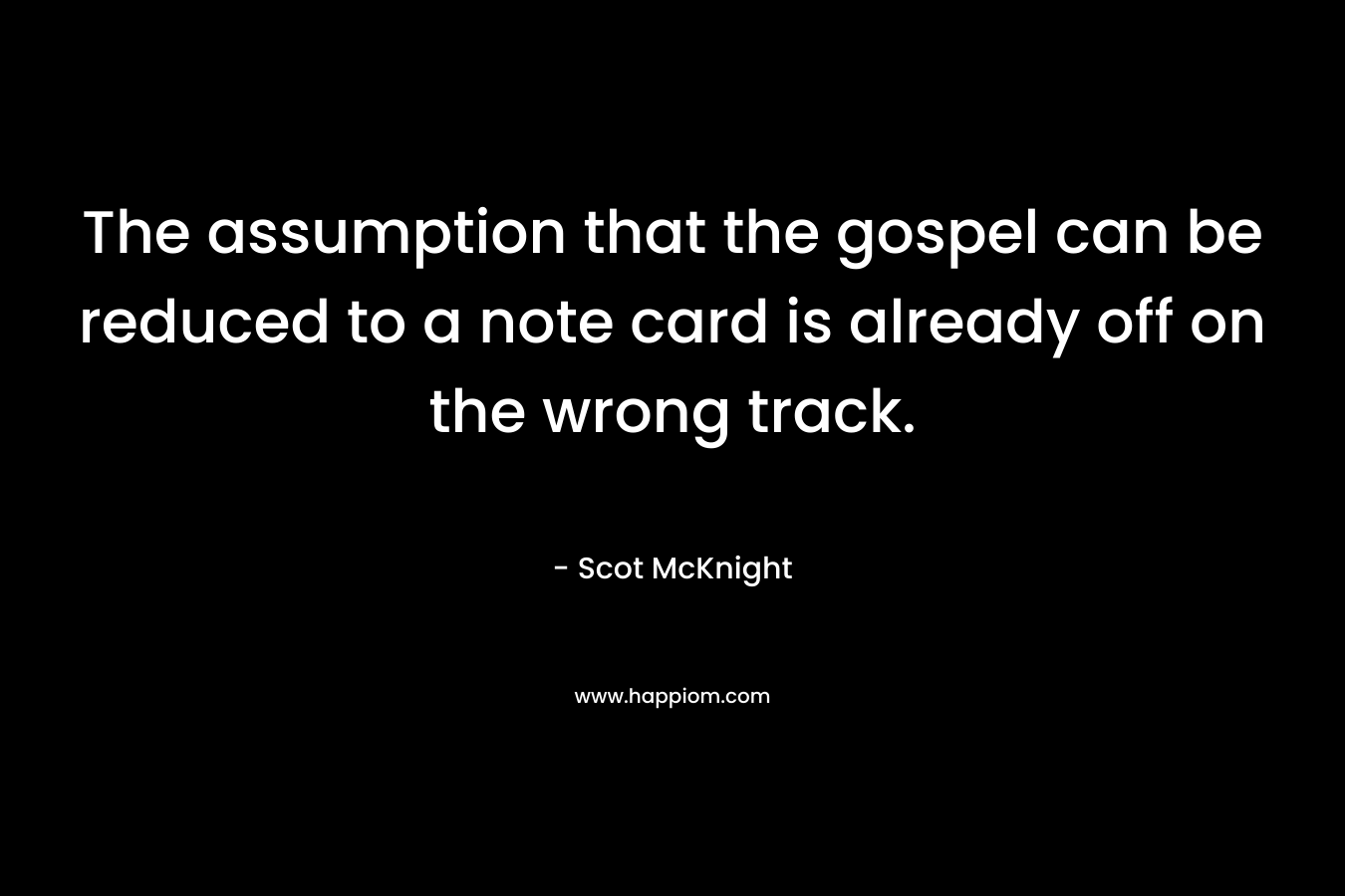The assumption that the gospel can be reduced to a note card is already off on the wrong track. – Scot McKnight