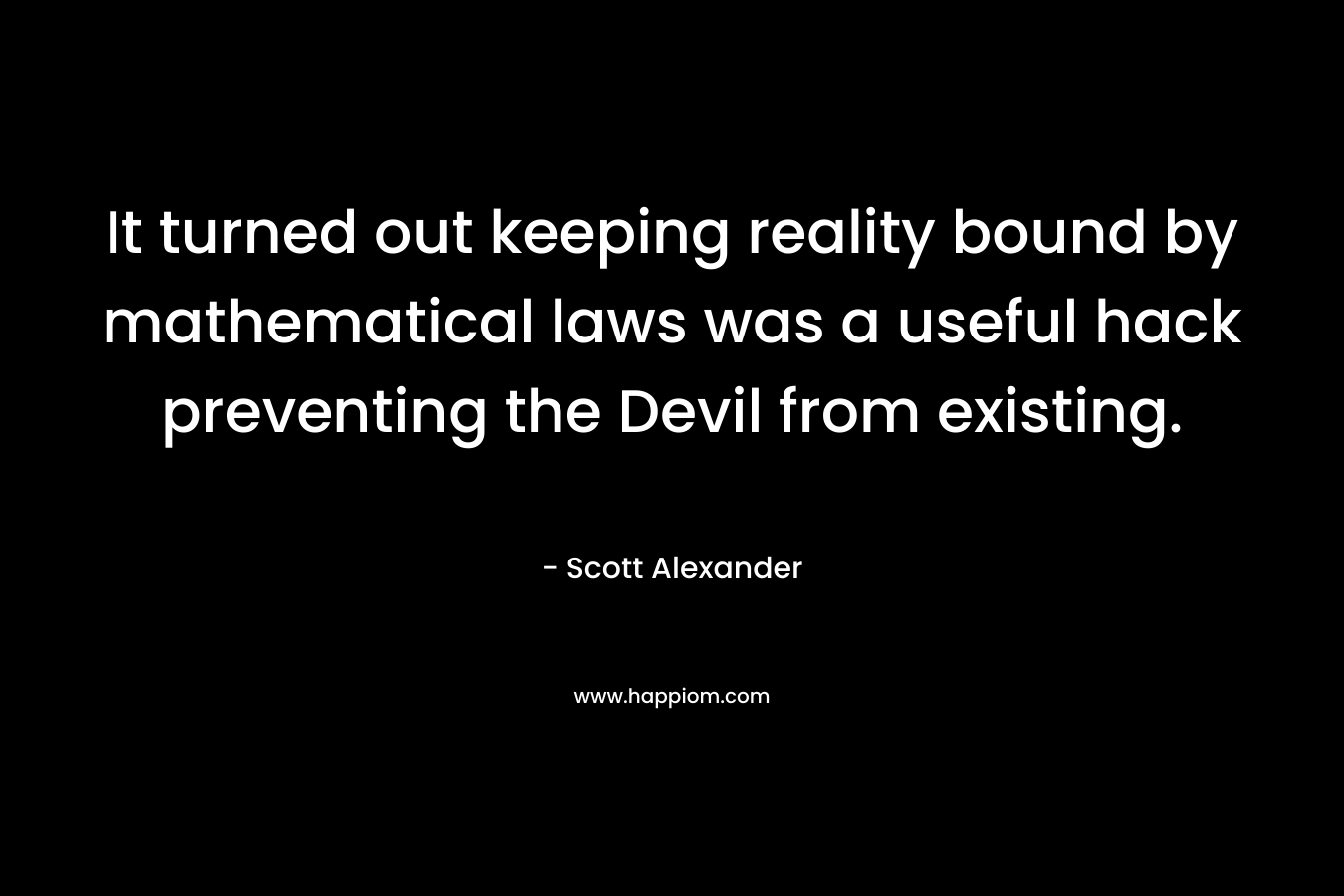 It turned out keeping reality bound by mathematical laws was a useful hack preventing the Devil from existing. – Scott   Alexander