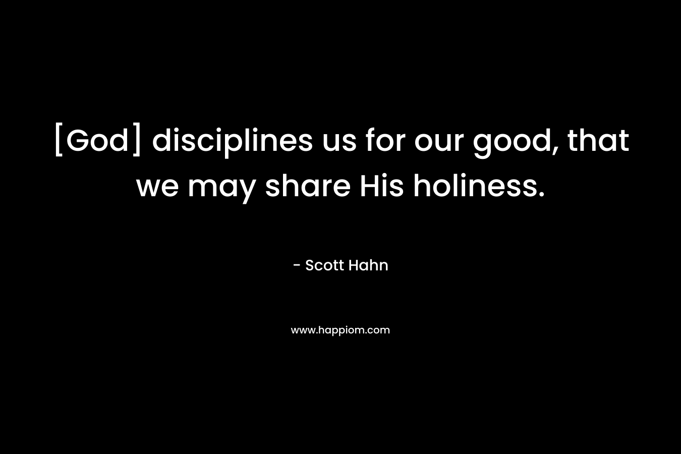 [God] disciplines us for our good, that we may share His holiness. – Scott Hahn