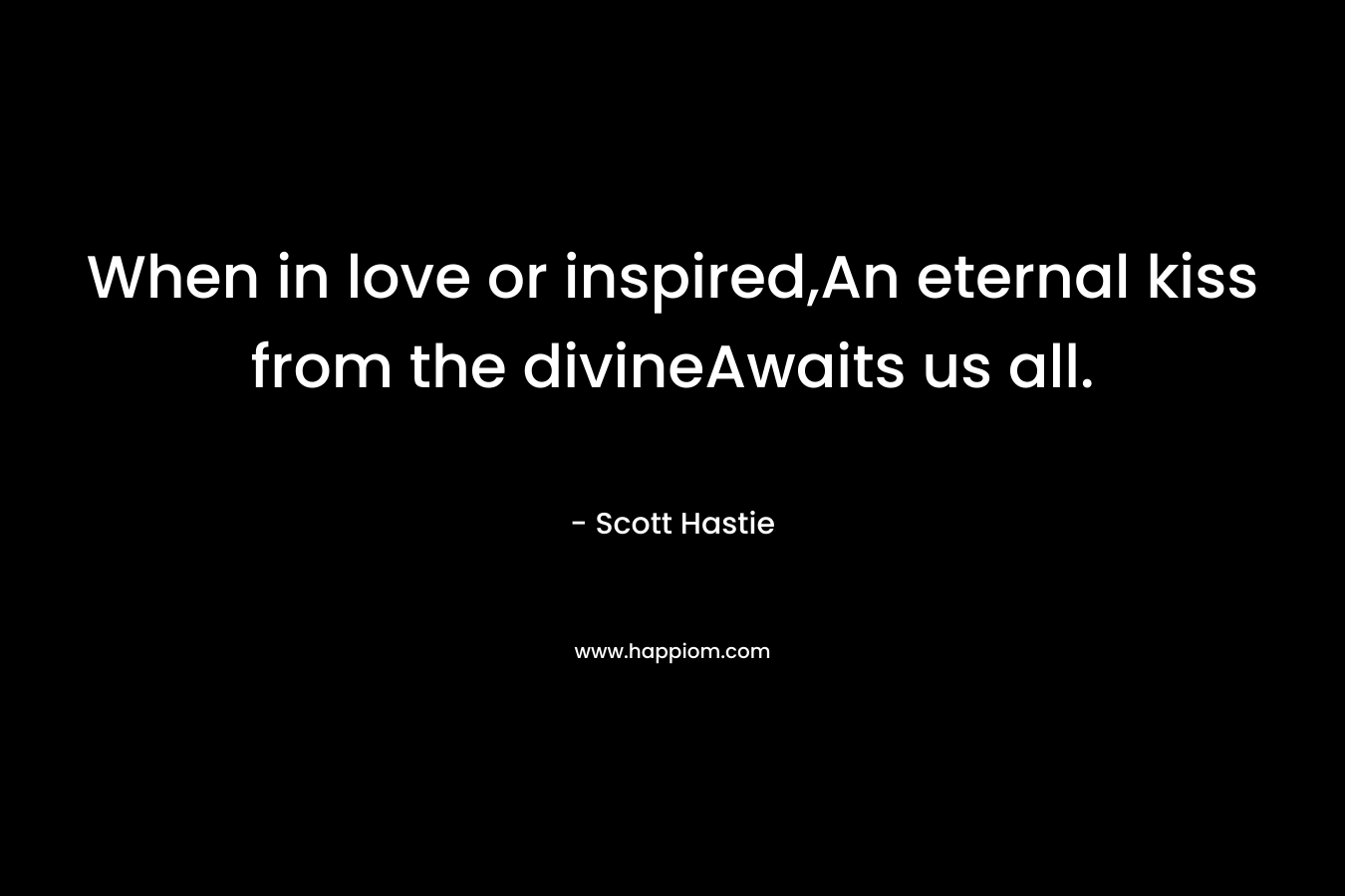 When in love or inspired,An eternal kiss from the divineAwaits us all.