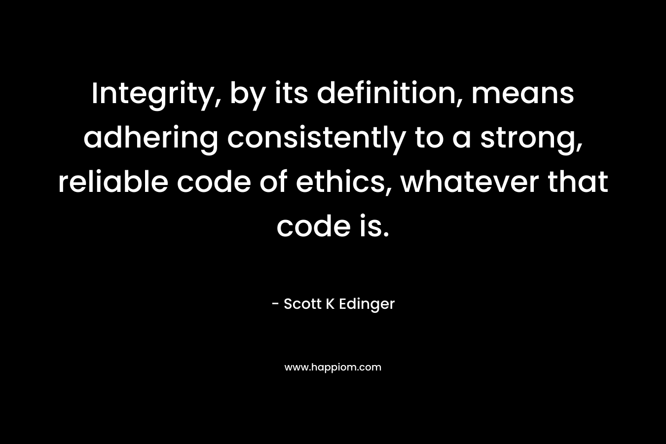 Integrity, by its definition, means adhering consistently to a strong, reliable code of ethics, whatever that code is.