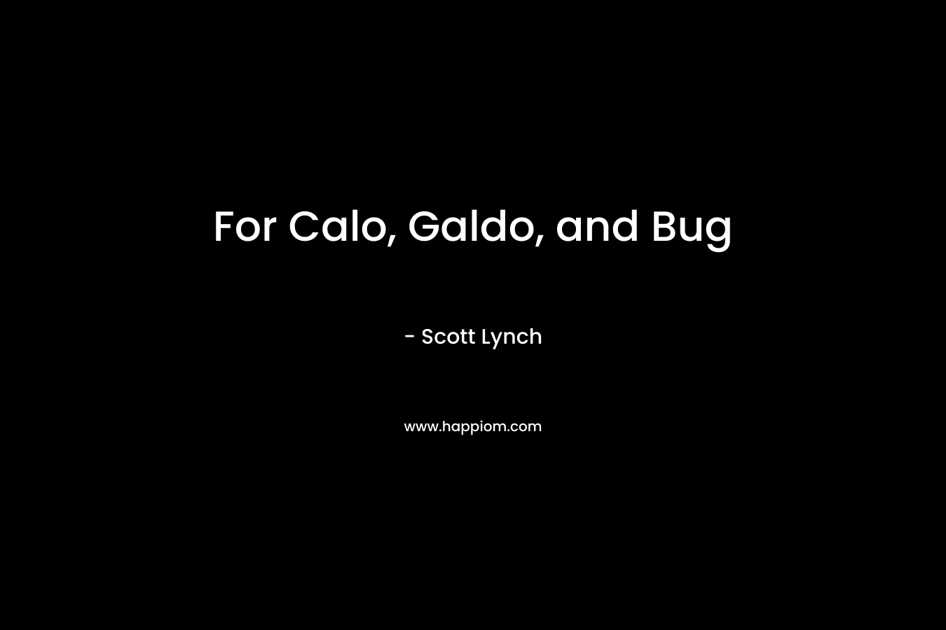 For Calo, Galdo, and Bug – Scott Lynch