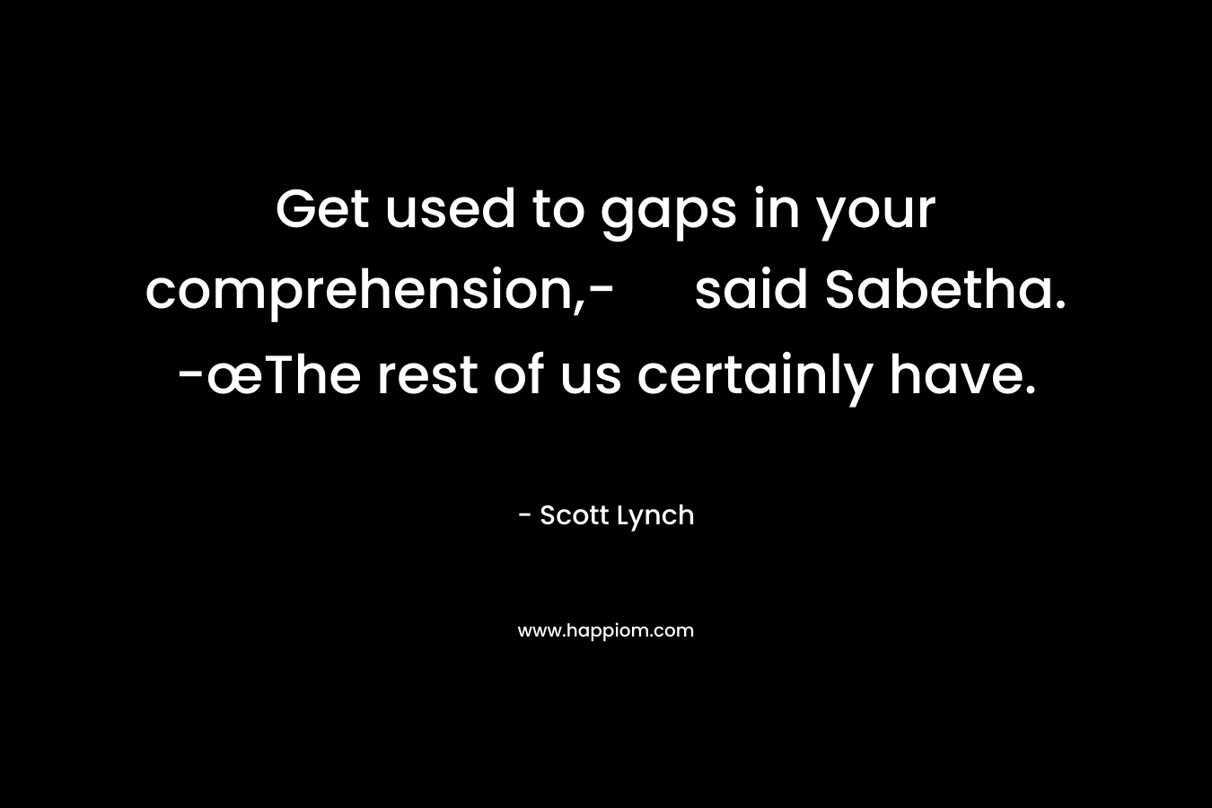 Get used to gaps in your comprehension,- said Sabetha. -œThe rest of us certainly have.