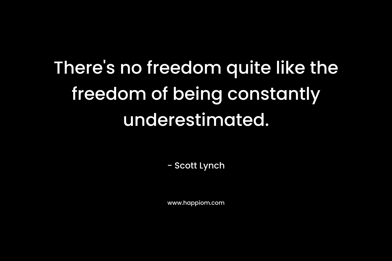 There's no freedom quite like the freedom of being constantly underestimated.