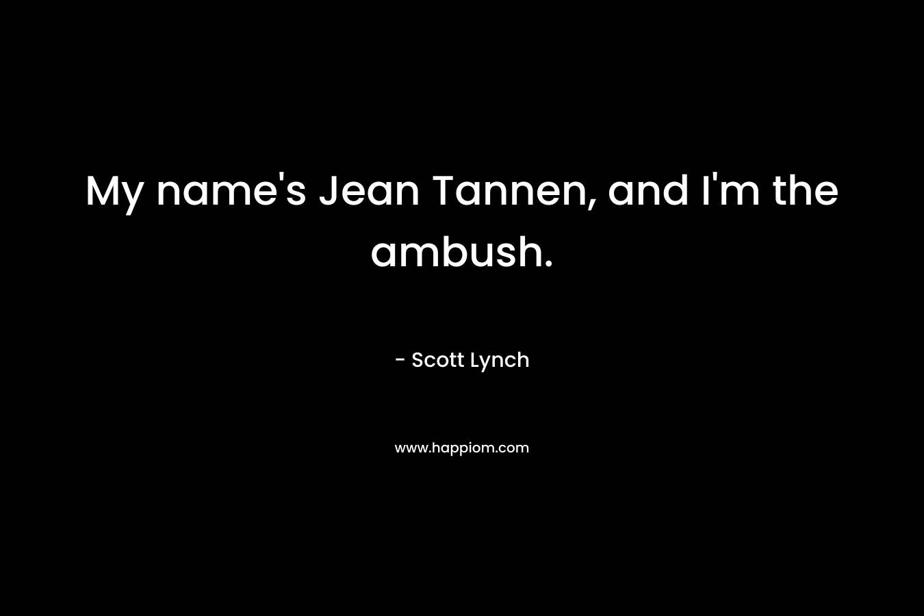My name’s Jean Tannen, and I’m the ambush. – Scott Lynch