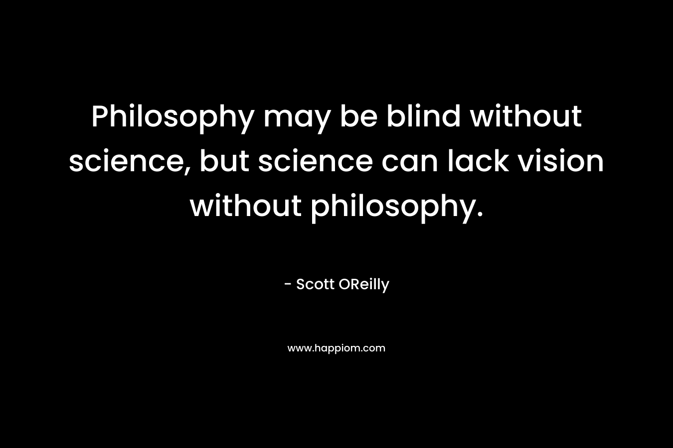 Philosophy may be blind without science, but science can lack vision without philosophy.