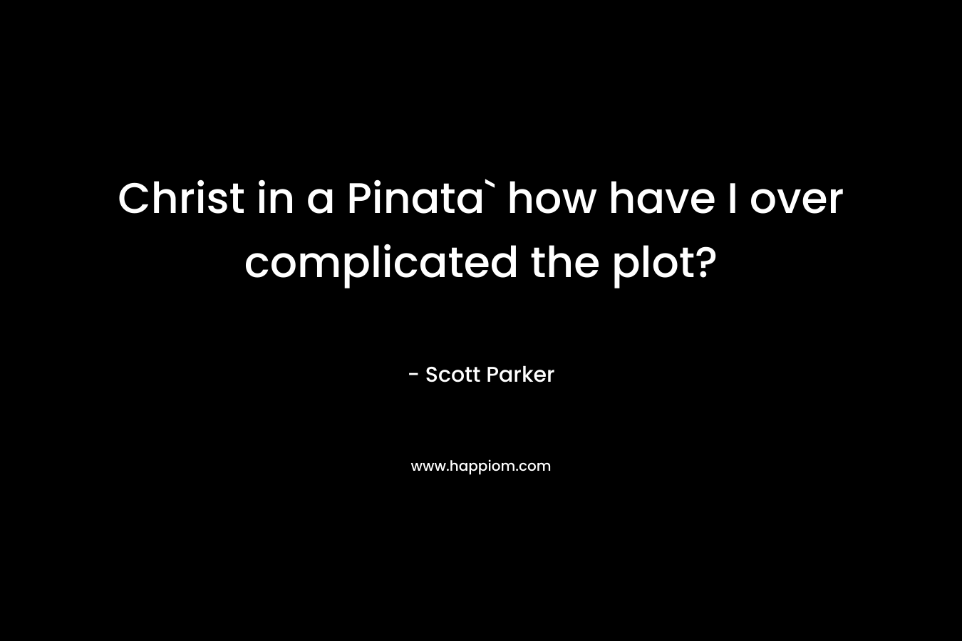 Christ in a Pinata` how have I over complicated the plot? – Scott Parker