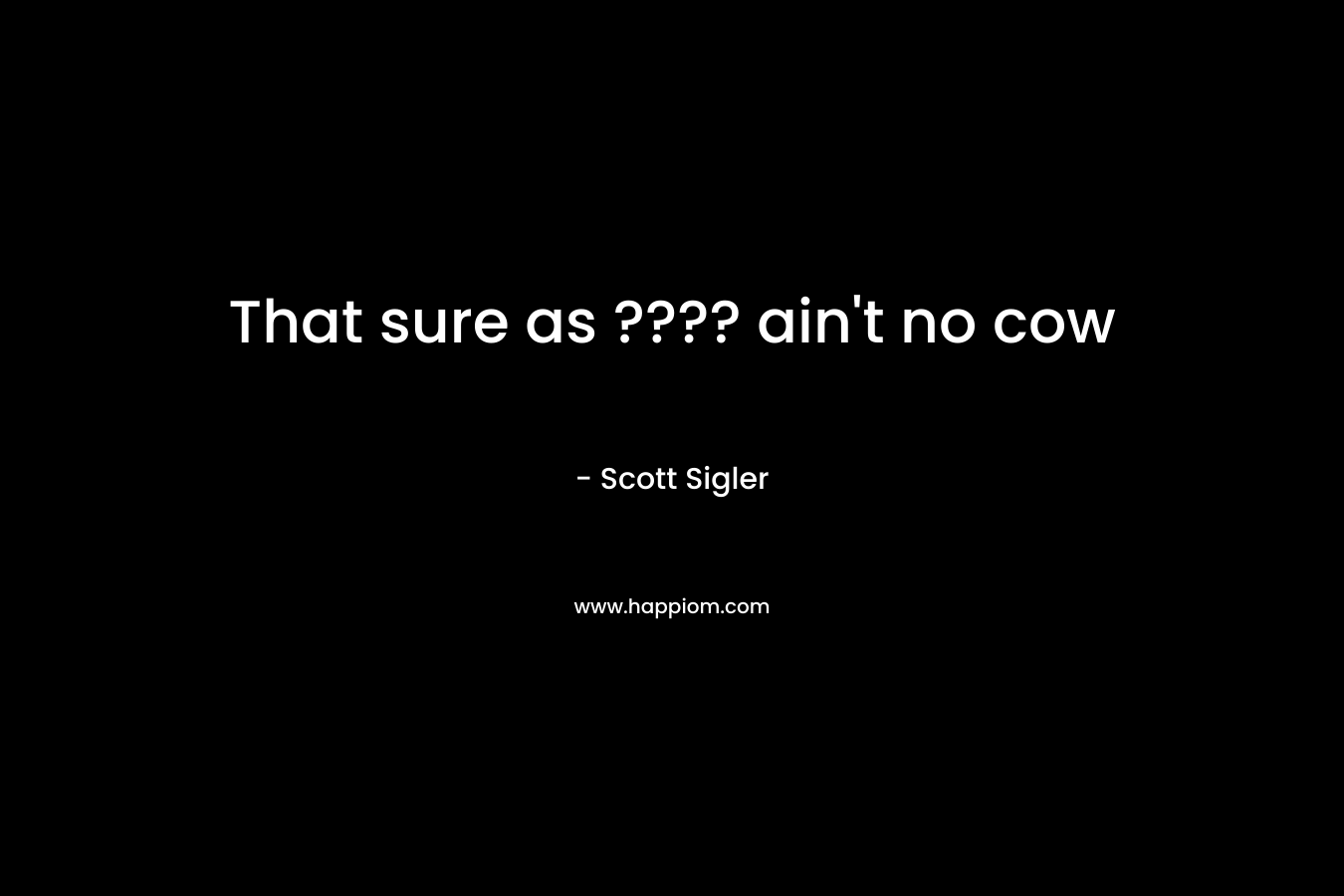 That sure as ???? ain’t no cow – Scott Sigler