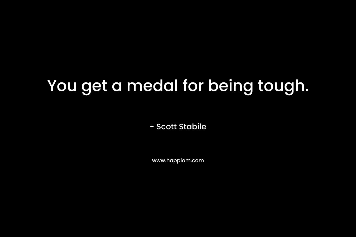 You get a medal for being tough.