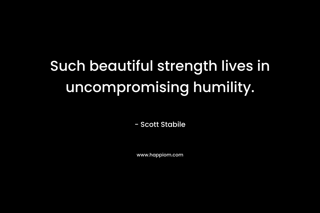 Such beautiful strength lives in uncompromising humility.
