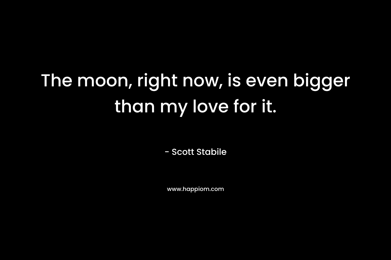 The moon, right now, is even bigger than my love for it.