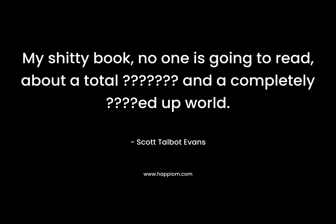 My shitty book, no one is going to read, about a total ??????? and a completely ????ed up world.