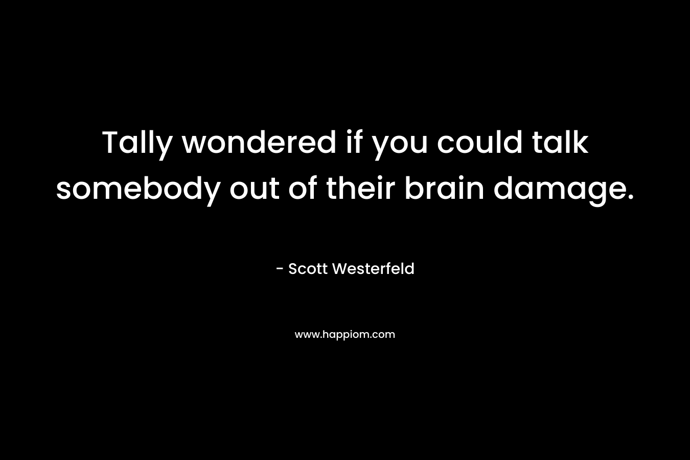 Tally wondered if you could talk somebody out of their brain damage. – Scott Westerfeld