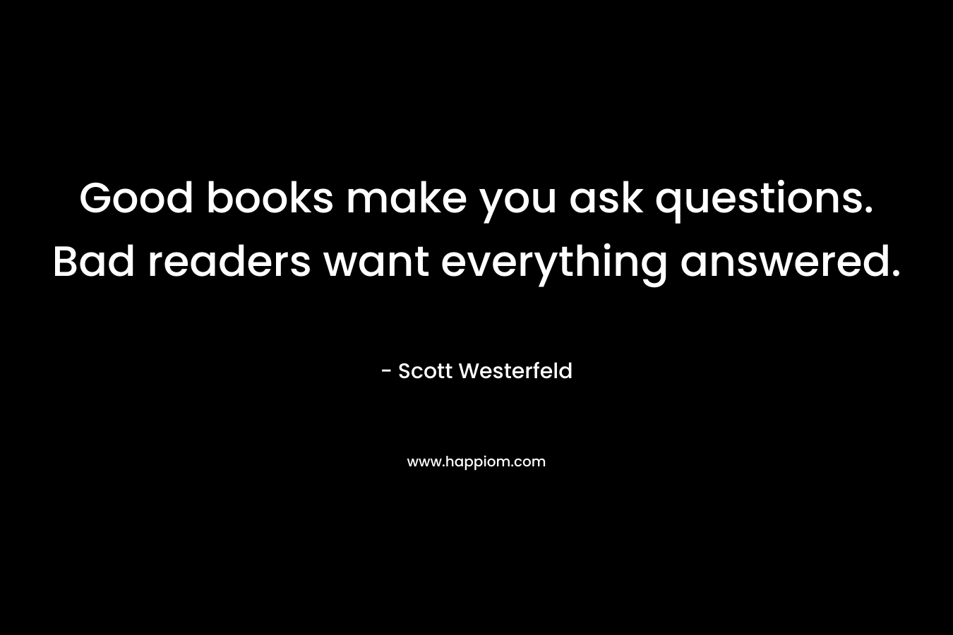 Good books make you ask questions. Bad readers want everything answered.