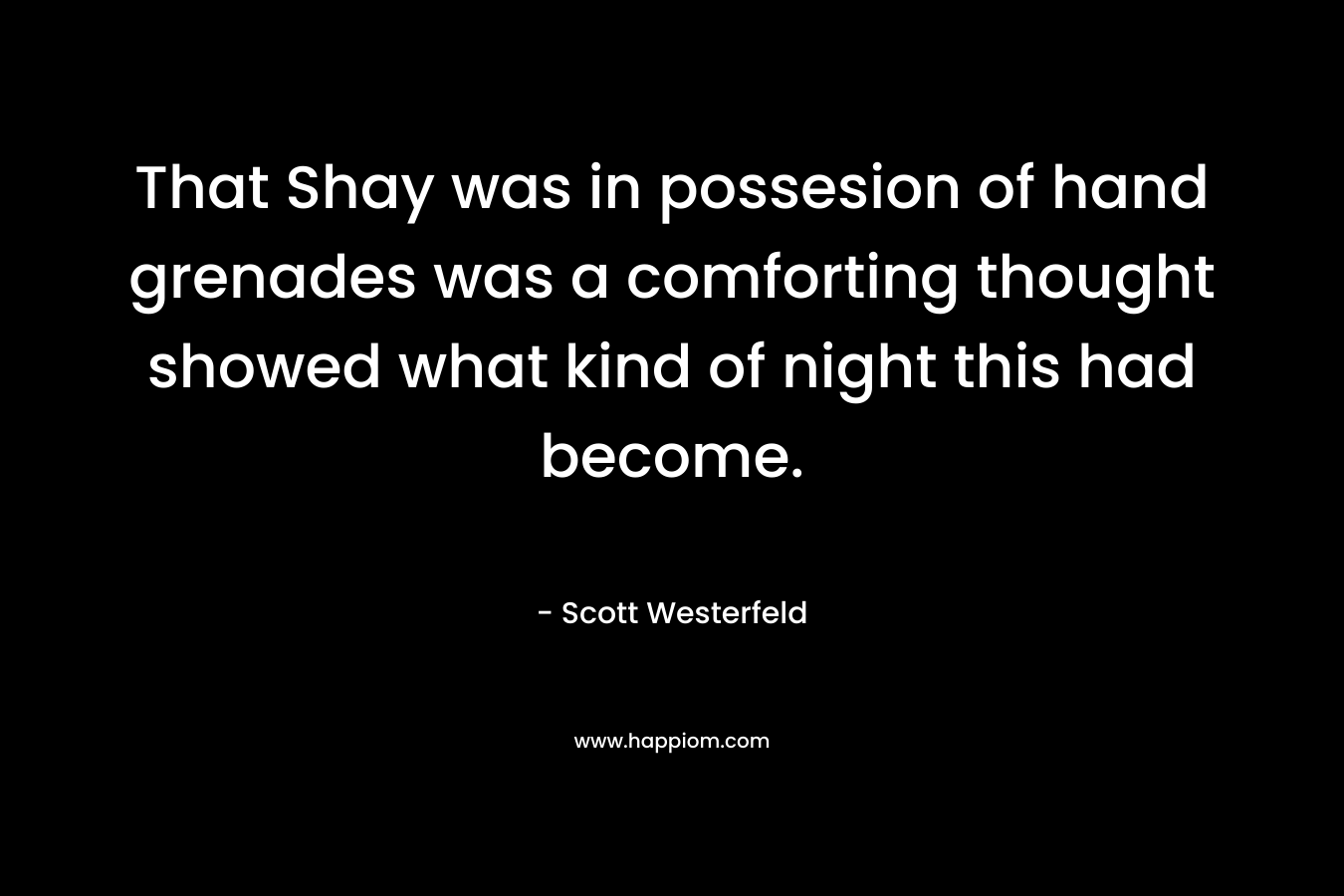 That Shay was in possesion of hand grenades was a comforting thought showed what kind of night this had become. – Scott Westerfeld