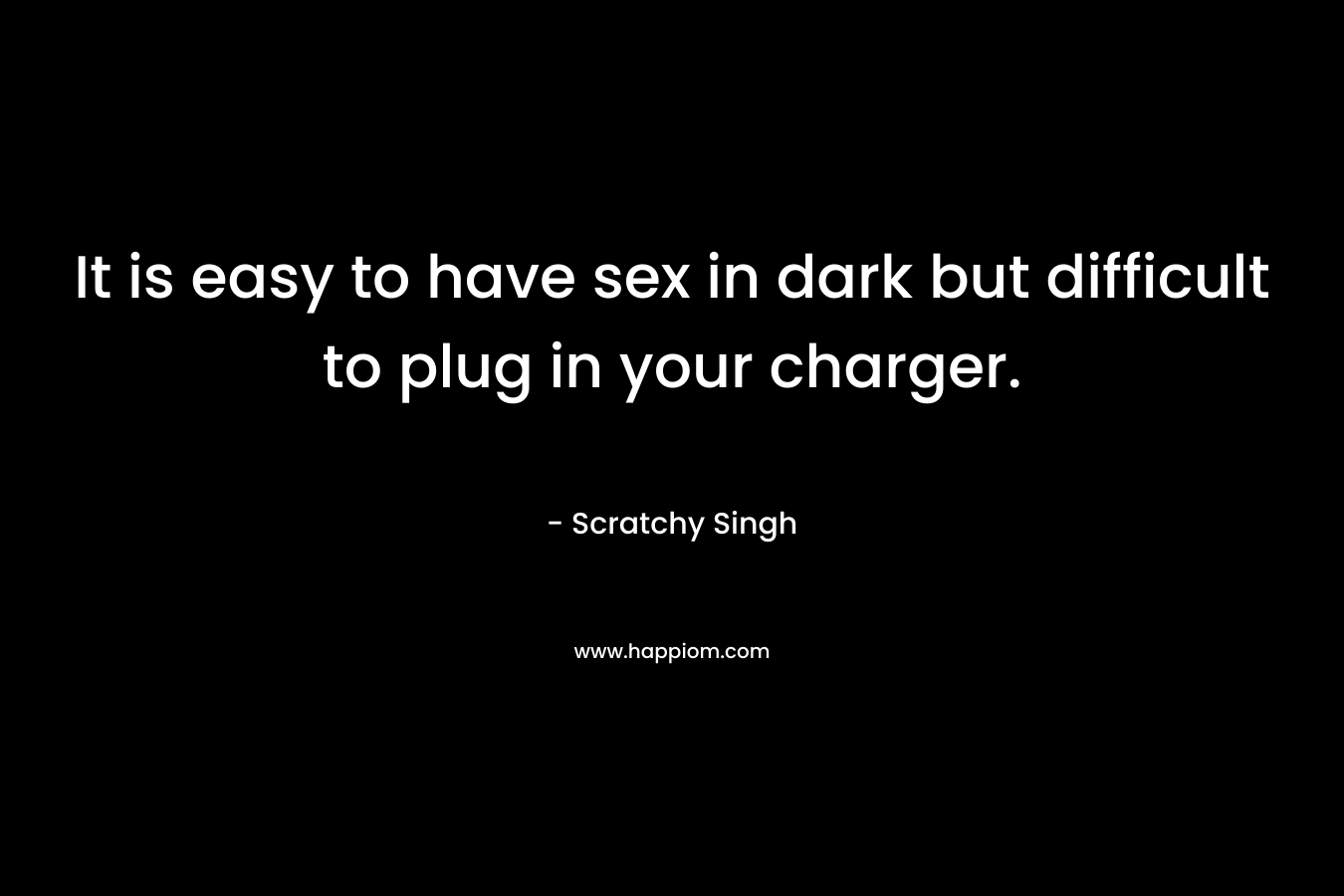 It is easy to have sex in dark but difficult to plug in your charger.