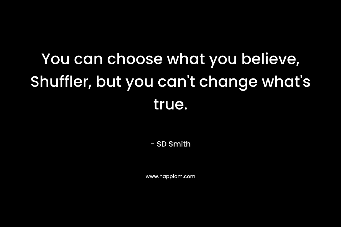 You can choose what you believe, Shuffler, but you can’t change what’s true. – SD   Smith