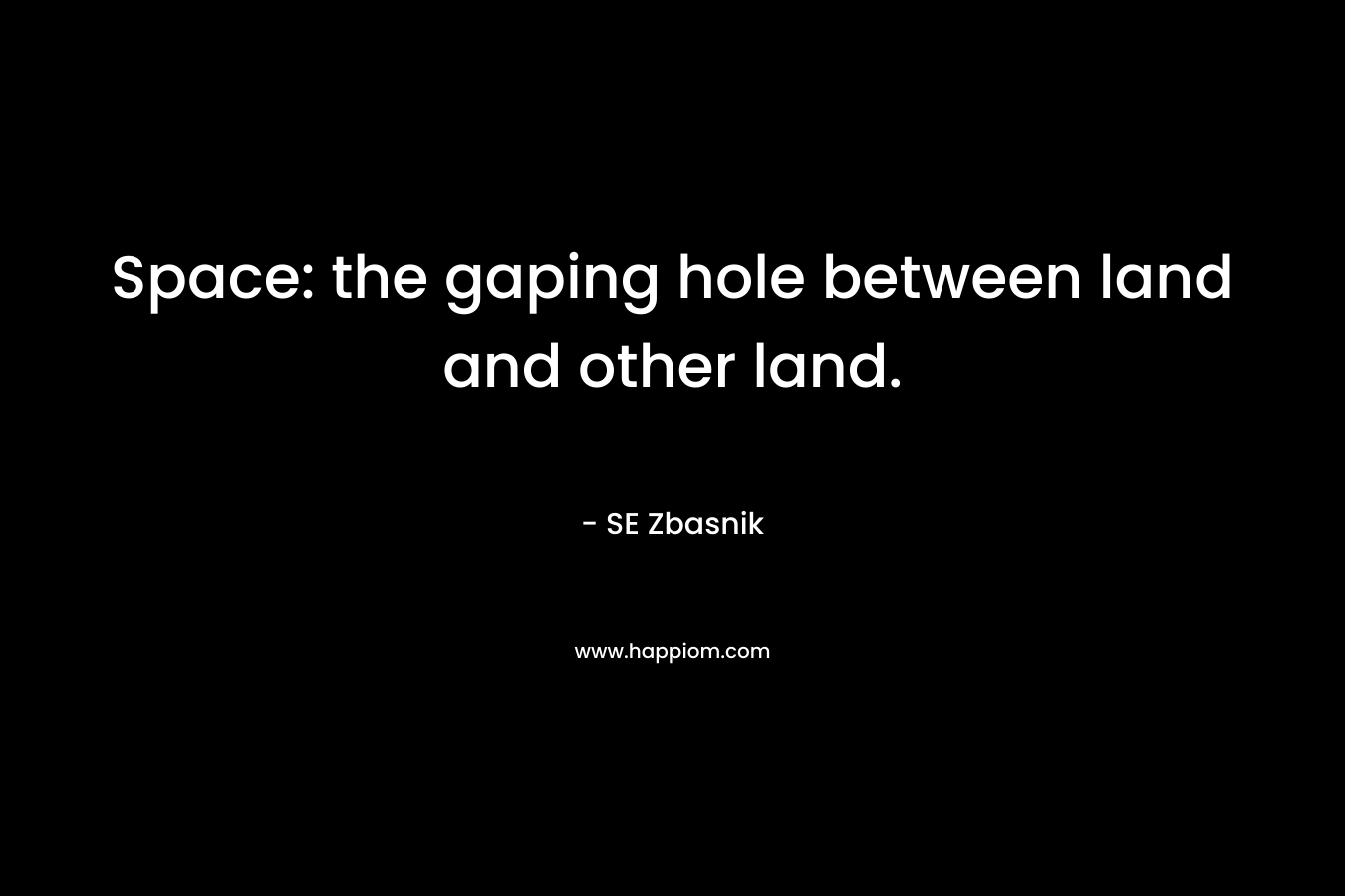 Space: the gaping hole between land and other land.