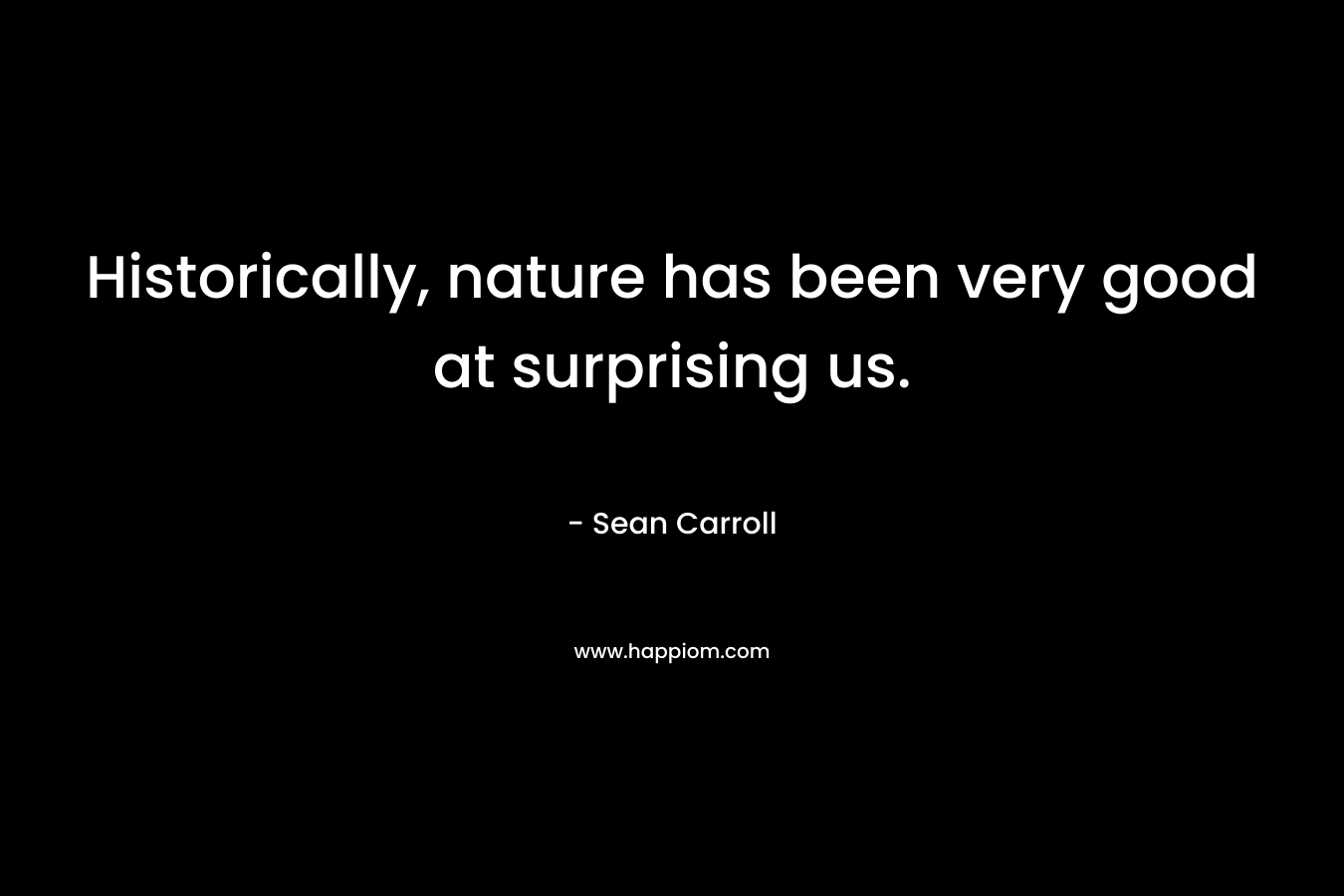 Historically, nature has been very good at surprising us.