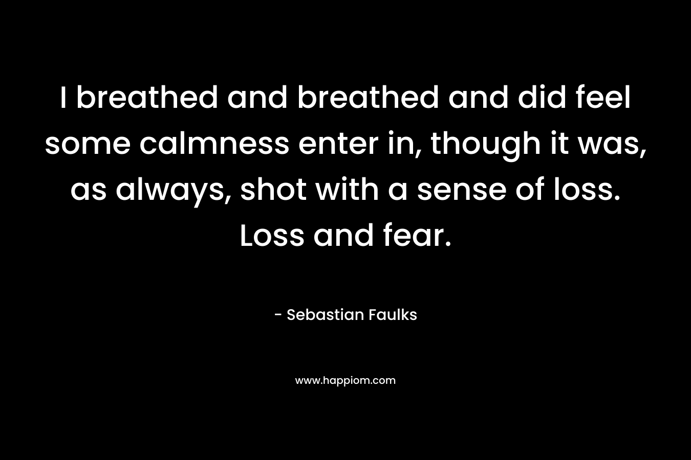 I breathed and breathed and did feel some calmness enter in, though it was, as always, shot with a sense of loss. Loss and fear.