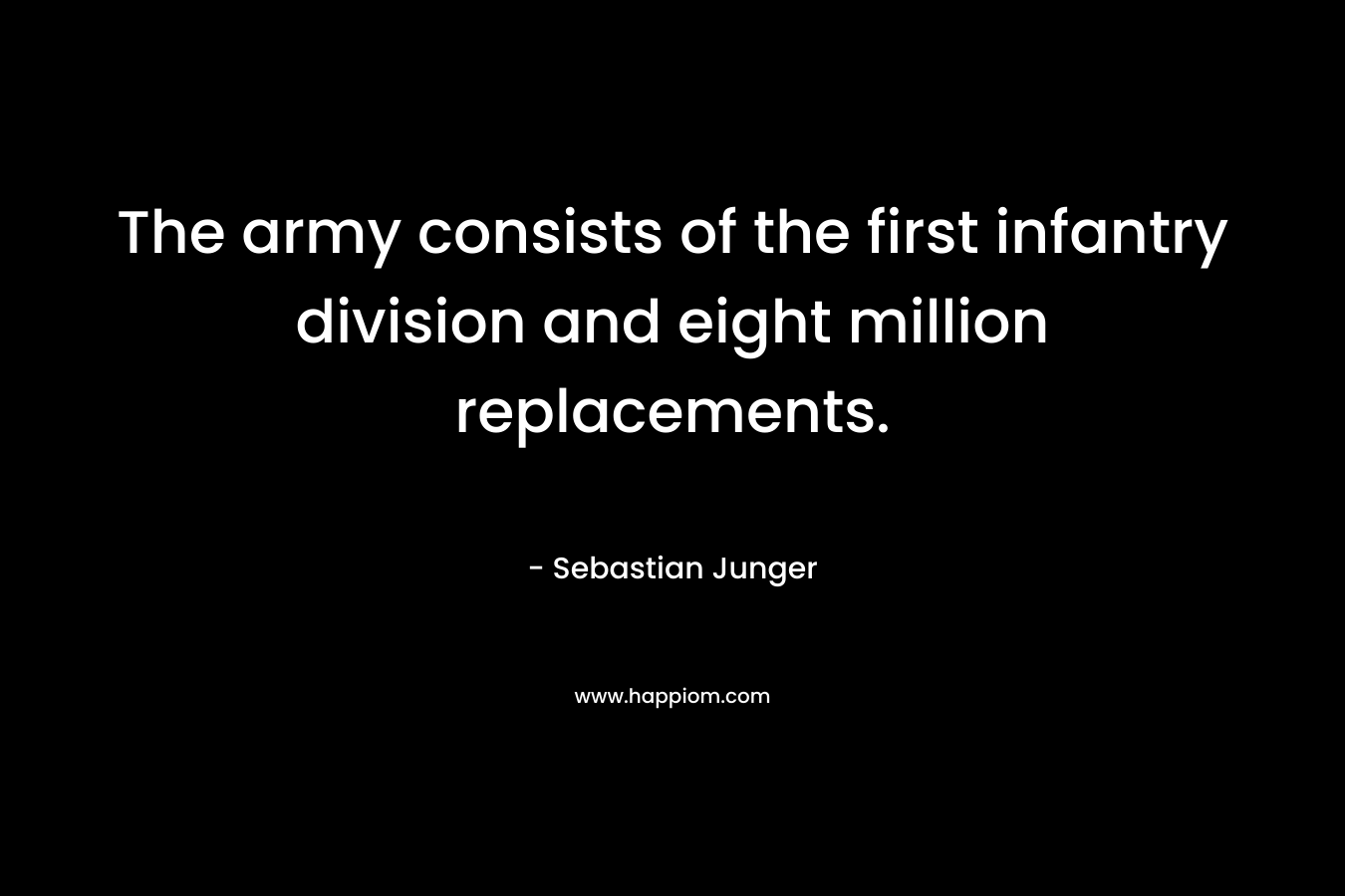 The army consists of the first infantry division and eight million replacements. – Sebastian Junger