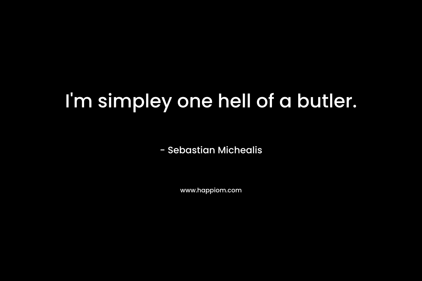 I’m simpley one hell of a butler. – Sebastian Michealis