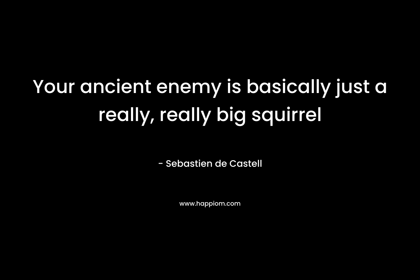 Your ancient enemy is basically just a really, really big squirrel – Sebastien de Castell