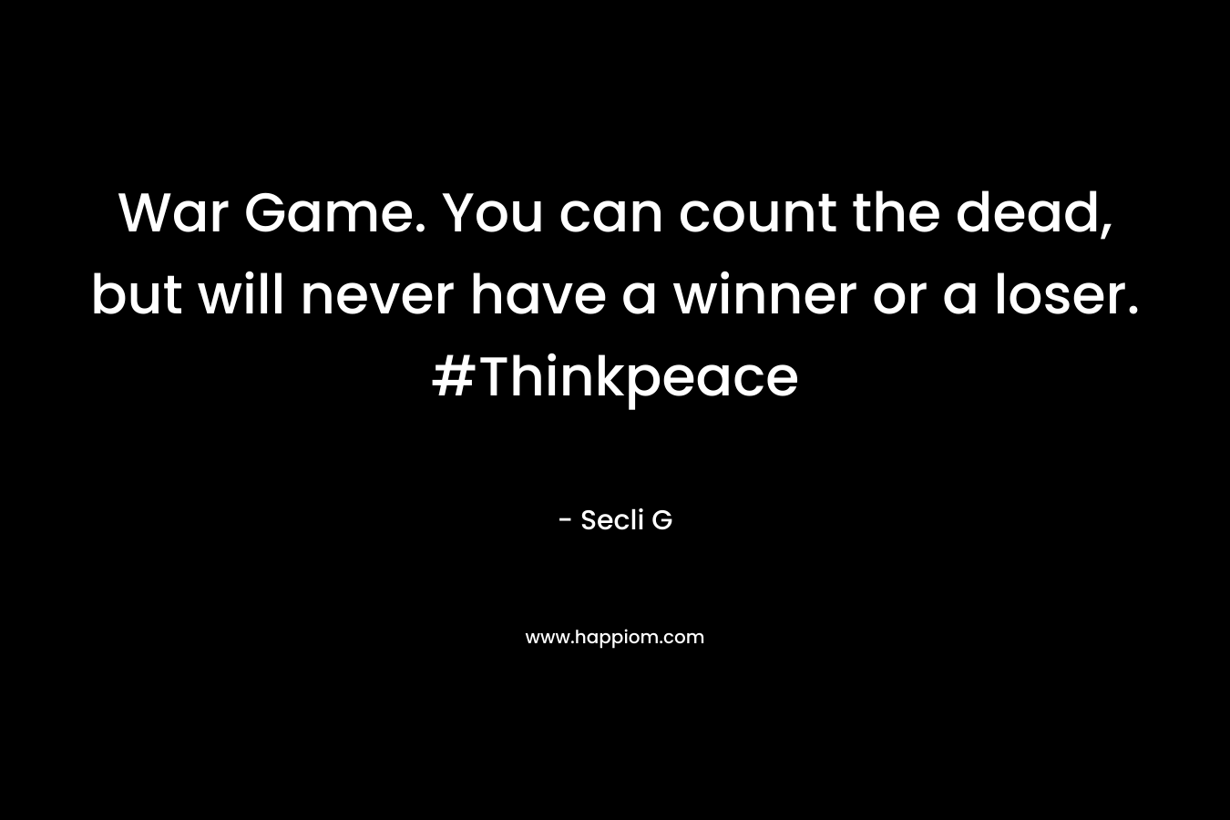 War Game. You can count the dead, but will never have a winner or a loser. #Thinkpeace – Secli G