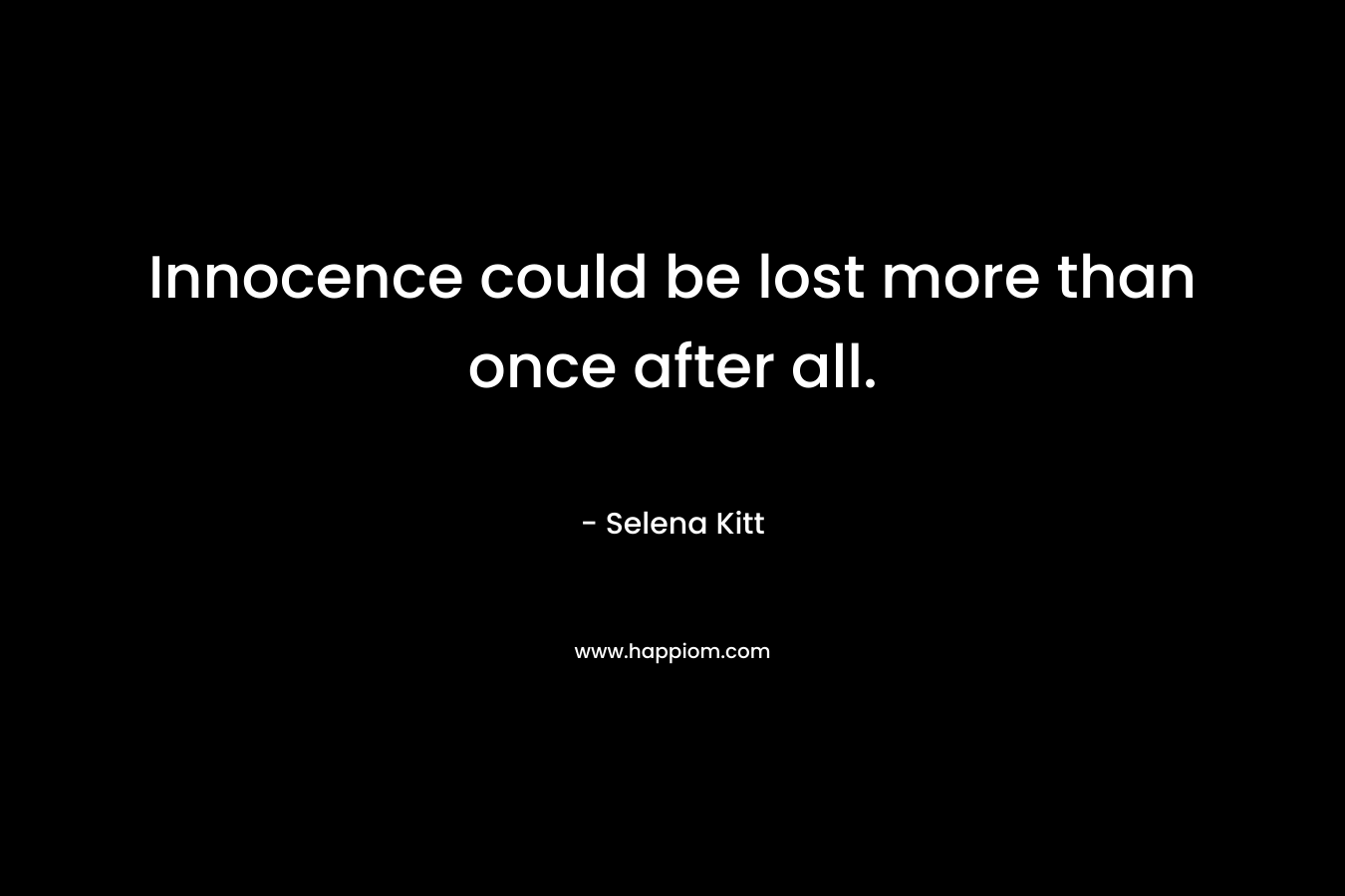Innocence could be lost more than once after all. – Selena Kitt