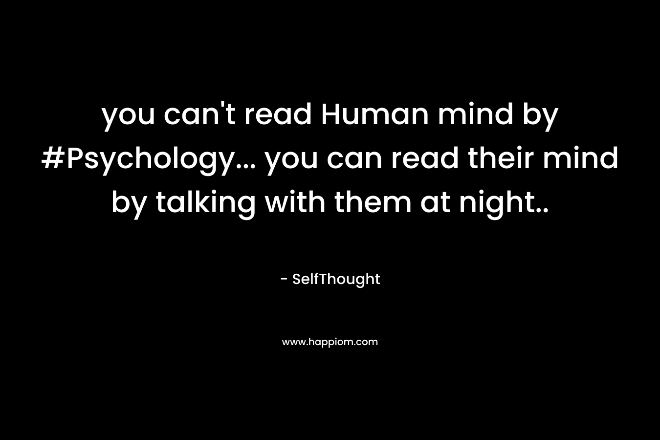 you can't read Human mind by #Psychology... you can read their mind by talking with them at night..