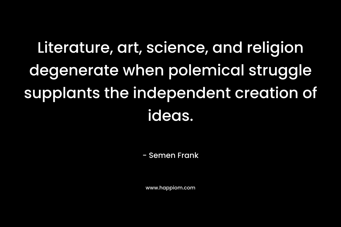 Literature, art, science, and religion degenerate when polemical struggle supplants the independent creation of ideas.