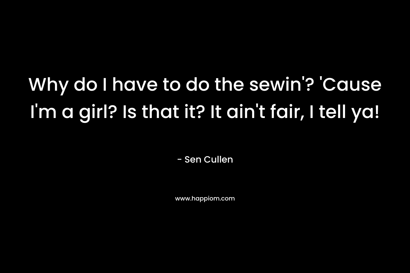 Why do I have to do the sewin'? 'Cause I'm a girl? Is that it? It ain't fair, I tell ya!