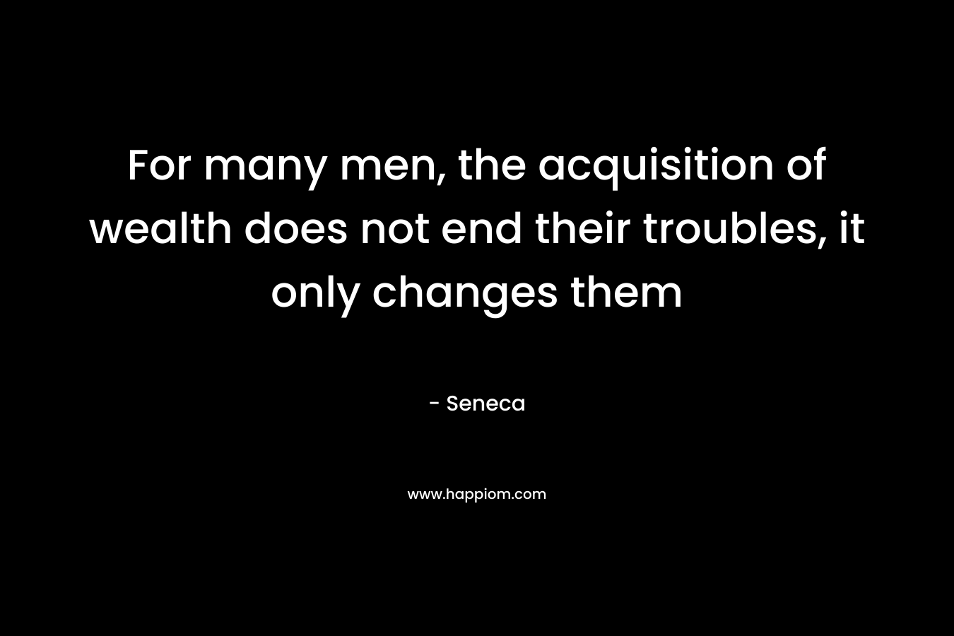 For many men, the acquisition of wealth does not end their troubles, it only changes them