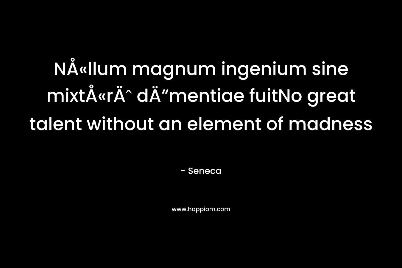 NÅ«llum magnum ingenium sine mixtÅ«rÄ dÄ“mentiae fuitNo great talent without an element of madness – Seneca