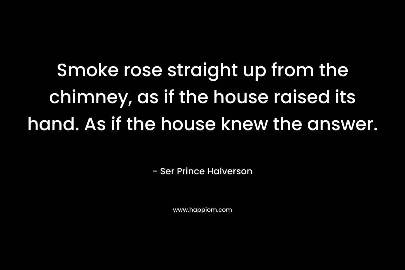 Smoke rose straight up from the chimney, as if the house raised its hand. As if the house knew the answer.